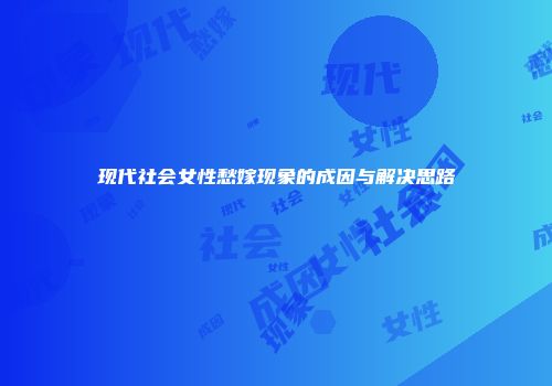 现代社会女性愁嫁现象的成因与解决思路