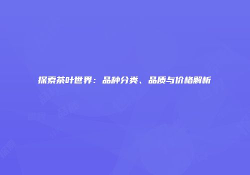 探索茶叶世界：品种分类、品质与价格解析