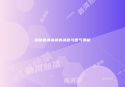 探秘普洱熟茶的汤色与香气奥秘