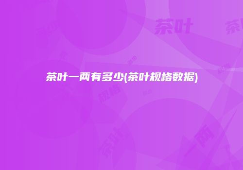 茶叶一两有多少(茶叶规格数据)