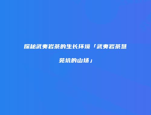 探秘武夷岩茶的生长环境「武夷岩茶慧苑坑的山场」