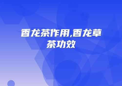 香龙茶作用,香龙草茶功效