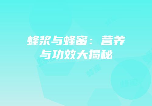 蜂浆与蜂蜜：营养与功效大揭秘