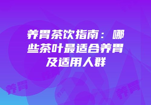 养胃茶饮指南：哪些茶叶最适合养胃及适用人群