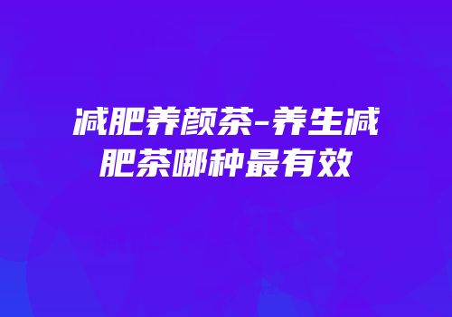 减肥养颜茶-养生减肥茶哪种最有效