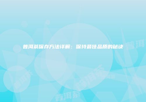 普洱茶保存方法详解：保持最佳品质的秘诀
