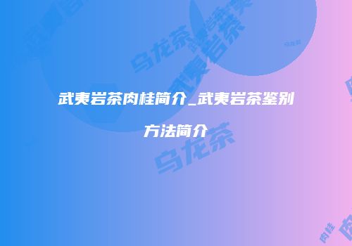 武夷岩茶肉桂简介_武夷岩茶鉴别方法简介
