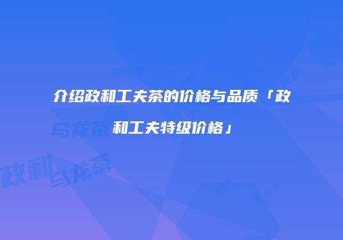 介绍政和工夫茶的价格与品质「政和工夫特级价格」