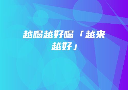 越喝越好喝「越来越好」
