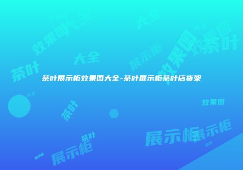 茶叶展示柜效果图大全-茶叶展示柜茶叶店货架