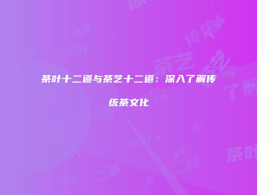 茶叶十二道与茶艺十二道：深入了解传统茶文化