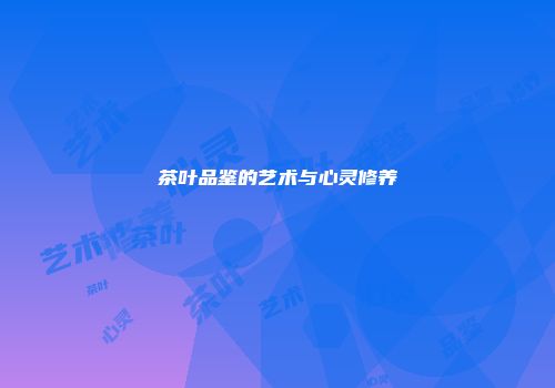 茶叶品鉴的艺术与心灵修养
