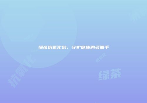 绿茶抗氧化剂：守护健康的多面手
