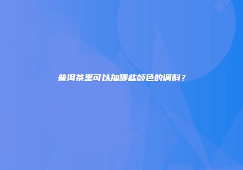 普洱茶里可以加哪些颜色的调料？