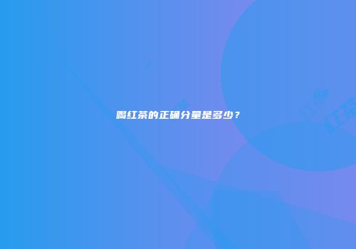 喝红茶的正确分量是多少？