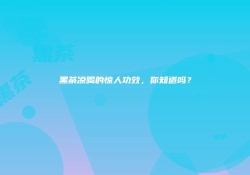 黑茶凉喝的惊人功效，你知道吗？