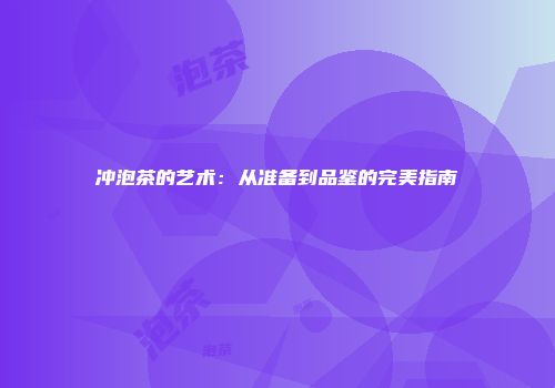冲泡茶的艺术：从准备到品鉴的完美指南