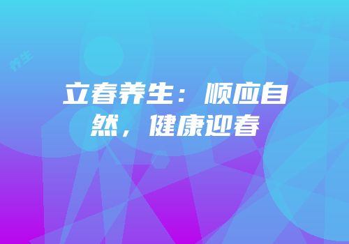 立春养生：顺应自然，健康迎春