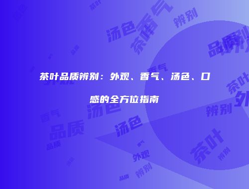 茶叶品质辨别：外观、香气、汤色、口感的全方位指南