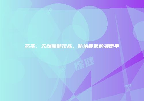 药茶：天然保健饮品，防治疾病的多面手