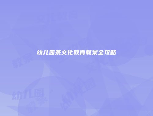 幼儿园茶文化教育教案全攻略