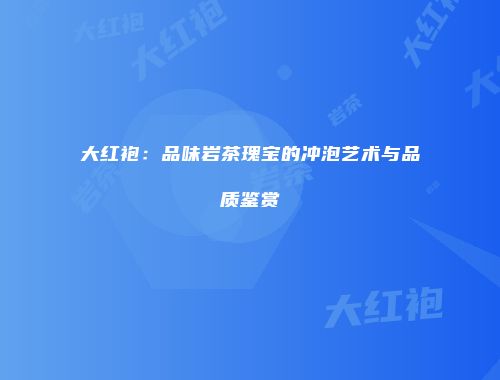 大红袍：品味岩茶瑰宝的冲泡艺术与品质鉴赏