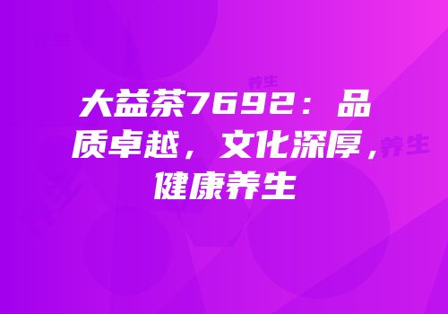 大益茶7692：品质卓越，文化深厚，健康养生