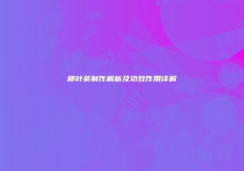 柳叶茶制作解析及功效作用详解