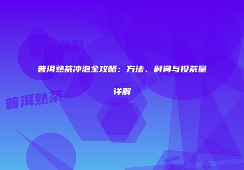 普洱熟茶冲泡全攻略：方法、时间与投茶量详解