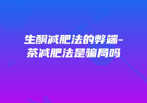生酮减肥法的弊端-茶减肥法是骗局吗