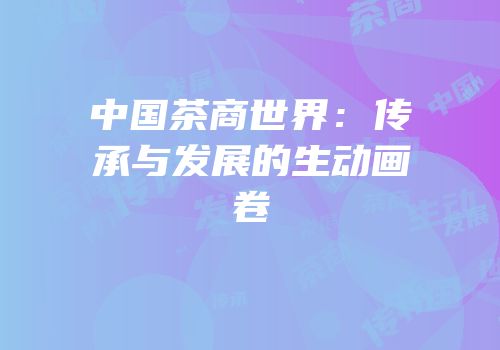 中国茶商世界：传承与发展的生动画卷