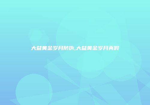 大益黄金岁月防伪,大益黄金岁月真假
