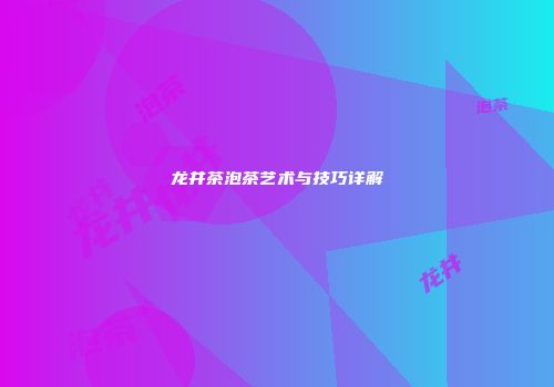 龙井茶泡茶艺术与技巧详解