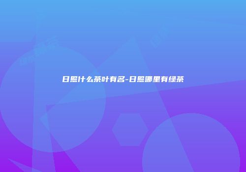 日照什么茶叶有名-日照哪里有绿茶