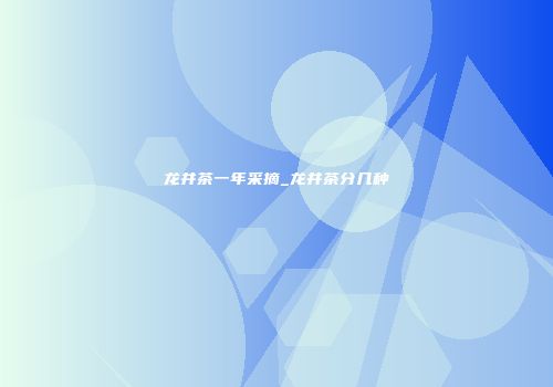 龙井茶一年采摘_龙井茶分几种