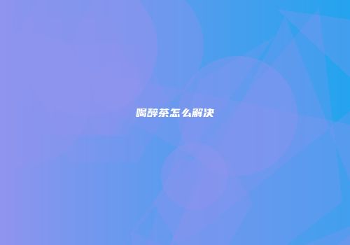 喝醉茶怎么解决