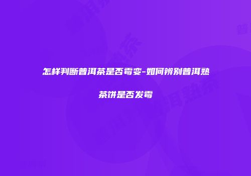 怎样判断普洱茶是否霉变-如何辨别普洱熟茶饼是否发霉