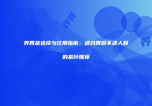 养胃茶选择与饮用指南：适合胃部不适人群的茶叶推荐