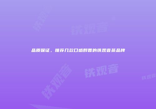 品质保证，推荐几款口感醇香的铁观音茶品牌