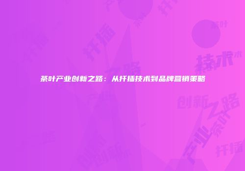 茶叶产业创新之路：从扦插技术到品牌营销策略