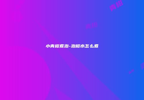小青柑煮泡-泡柑水怎么煮