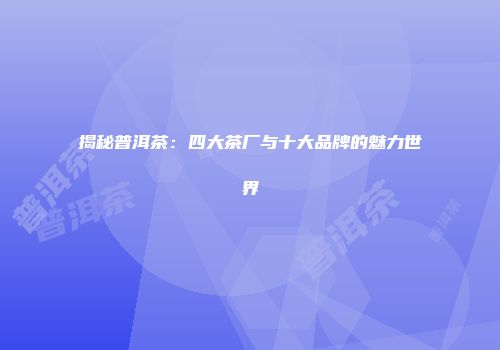 揭秘普洱茶：四大茶厂与十大品牌的魅力世界