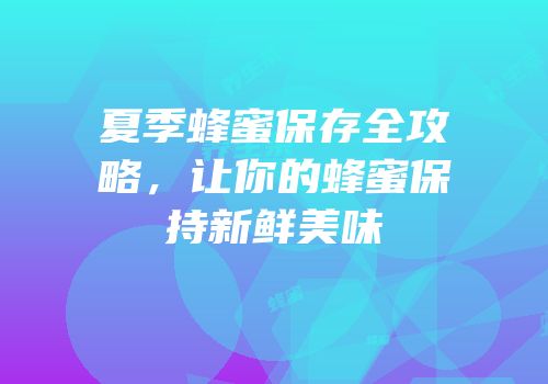 夏季蜂蜜保存全攻略，让你的蜂蜜保持新鲜美味