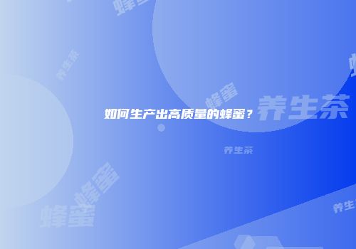 如何生产出高质量的蜂蜜？
