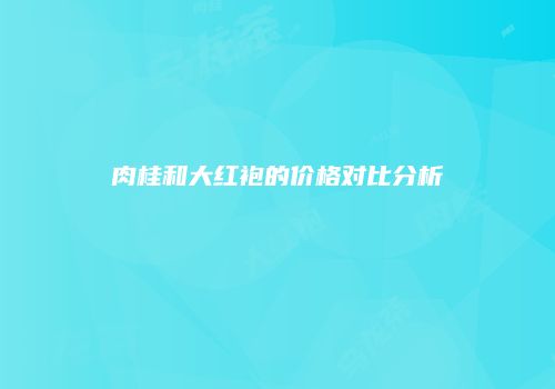 肉桂和大红袍的价格对比分析