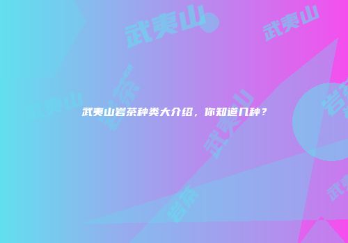 武夷山岩茶种类大介绍，你知道几种？