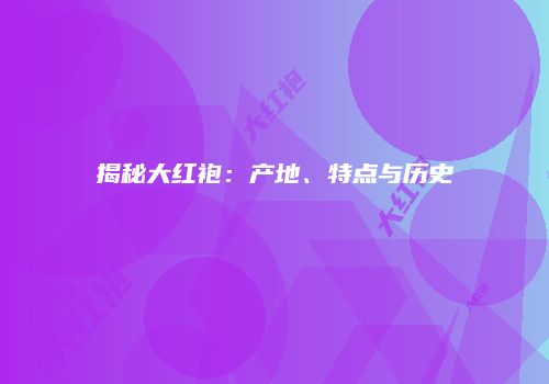 揭秘大红袍：产地、特点与历史