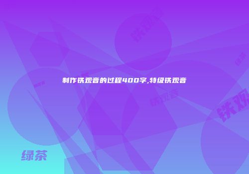 制作铁观音的过程400字,特级铁观音