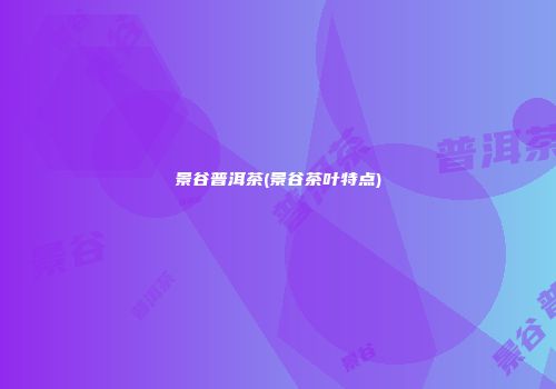 景谷普洱茶(景谷茶叶特点)