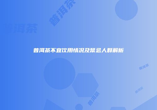 普洱茶不宜饮用情况及禁忌人群解析